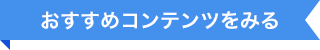 おすすめコンテンツをみる
